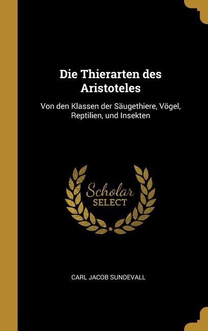 Die Thierarten des Aristoteles: Von den Klassen der Säugethiere, Vögel, Reptilien, und Insekten