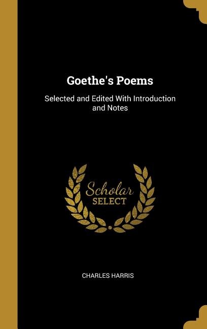 Goethe's Poems: Selected and Edited With Introduction and Notes