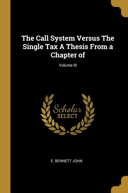 Couverture_The Call System Versus The Single Tax A Thesis From a Chapter of; Volume III