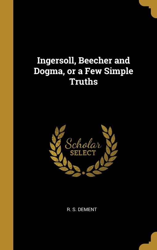 Front cover_Ingersoll, Beecher and Dogma, or a Few Simple Truths