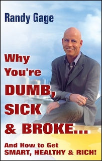 Front cover_Why You're Dumb, Sick and Broke...And How to Get Smart, Healthy and Rich!