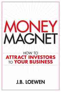 Money Magnet: How to Attract Investors to Your Business by J. B. Loewen