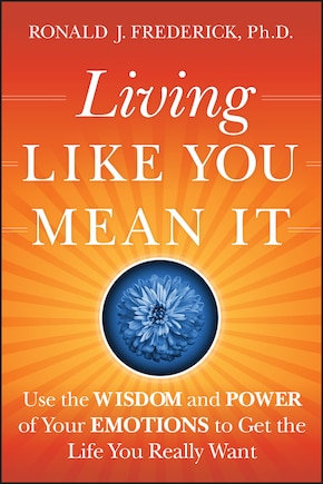 Living Like You Mean It: Use the Wisdom and Power of Your Emotions to Get the Life You Really Want