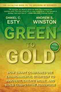Green to Gold: How Smart Companies Use Environmental Strategy to Innovate, Create Value, and Build Competitive Adv by Daniel C. Esty