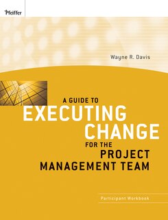 A Guide to Executing Change for the Project Management Team: Participant Workbook