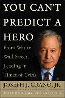 You Can't Predict a Hero: From War to Wall Street, Leading in Times of Crisis by Joseph J. Grano