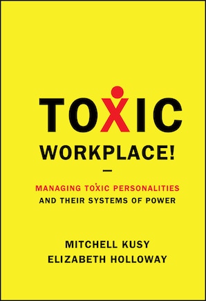 Toxic Workplace!: Managing Toxic Personalities and Their Systems of Power