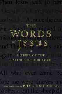 The Words of Jesus: A Gospel of the Sayings of Our Lord with Reflections by Phyllis Tickle by Phyllis Tickle