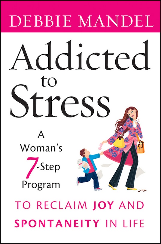 Addicted to Stress: A Woman's 7 Step Program to Reclaim Joy and Spontaneity in Life