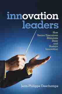 Innovation Leaders: How Senior Executives Stimulate, Steer and Sustain Innovation by Jean-Philippe Deschamps