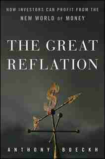 The Great Reflation: How Investors Can Profit From the New World of Money by J. Anthony Boeckh