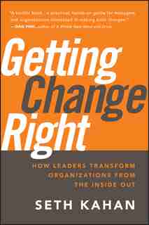 Getting Change Right: How Leaders Transform Organizations from the Inside Out by Seth Kahan