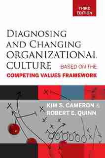 Diagnosing and Changing Organizational Culture: Based on the Competing Values Framework by Kim S. Cameron