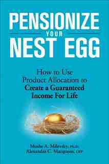 Pensionize Your Nest Egg: How to Use Product Allocation to Create a Guaranteed Income for Life by Moshe A. Milevsky