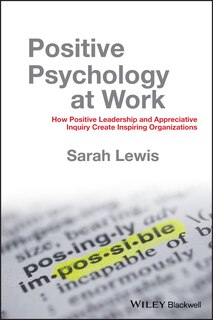 Positive Psychology at Work: How Positive Leadership and Appreciative Inquiry Create Inspiring Organizations