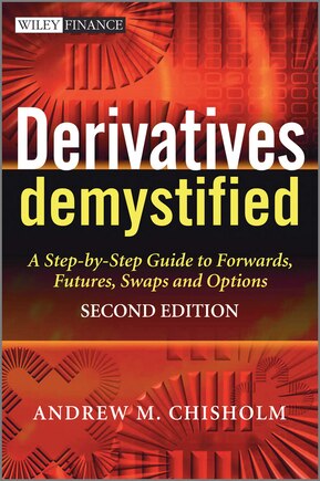 Derivatives Demystified: A Step-by-Step Guide to Forwards, Futures, Swaps and Options