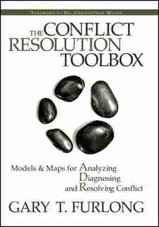 The Conflict Resolution Toolbox: Models and Maps for Analyzing, Diagnosing, and Resolving Conflict by Gary T. Furlong