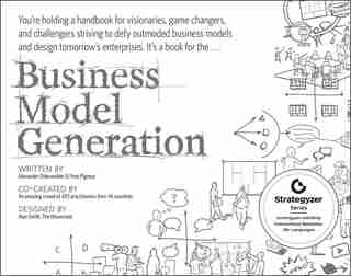 Business Model Generation: A Handbook for Visionaries, Game Changers, and Challengers by Alexander Osterwalder