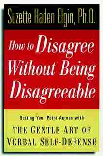 How to Disagree Without Being Disagreeable: Getting Your Point Across with the Gentle Art of Verbal Self-Defense de Suzette Haden Elgin