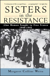 Sisters in the Resistance: How Women Fought to Free France, 1940-1945