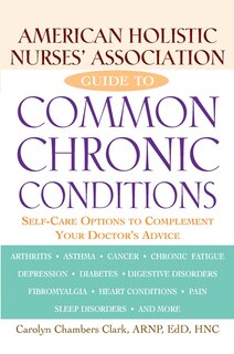 American Holistic Nurses' Association Guide To Common Chronic Conditions: Self-care Options To Complement Your Doctor's Advice image number 0