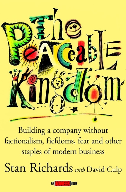 The Peaceable Kingdom: Building a Company without Factionalism, Fiefdoms, Fear and Other Staples of Modern Business