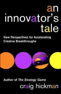 An Innovator's Tale: New Perspectives for Accelerating Creative Breakthroughs de Craig Hickman
