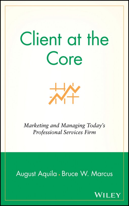 Client at the Core: Marketing and Managing Today's Professional Services Firm image number 0