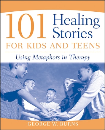 101 Healing Stories for Kids and Teens: Using Metaphors in Therapy