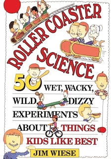 Roller Coaster Science: 50 Wet, Wacky, Wild, Dizzy Experiments about Things Kids Like Best