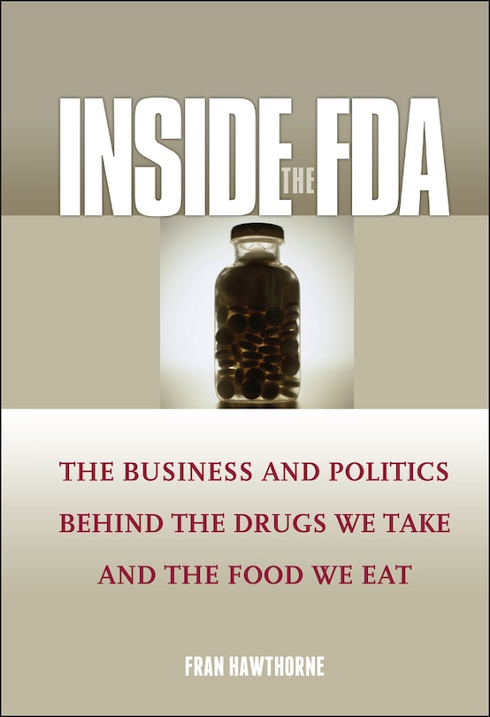 Inside the FDA: The Business and Politics Behind the Drugs We Take and the Food We Eat