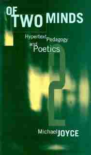 Of Two Minds: Hypertext Pedagogy and Poetics by Michael Thomas Joyce