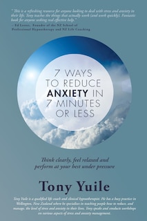 7 Ways To Reduce Anxiety In 7 Minutes Or Less: Think clearly, feel relaxed and perform at your best under pressure