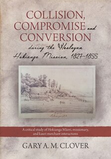Front cover_Collision, Compromise and Conversion during the Wesleyan Hokianga Mission 1827-1855