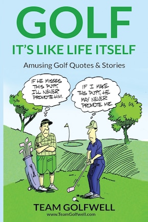 Golf: It's Like Life Itself. Amusing Golf Quotes & Stories