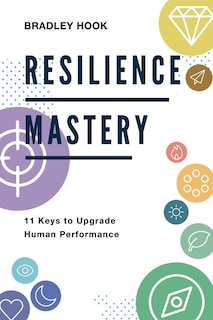 Resilience Mastery: 11 keys to upgrade human performance