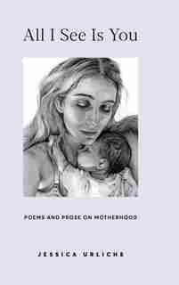 All I See Is You: Poetry & Prose for a Mother's Heart by Jessica Urlichs