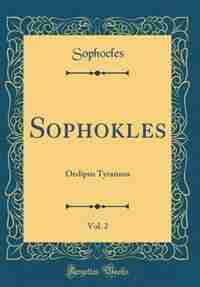 Sophokles, Vol. 2: Oedipus Tyrannos (Classic Reprint) de Sophocles Sophocles