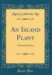 An Island Plant: A Nantucket Story (Classic Reprint) by Mary Catherine Lee