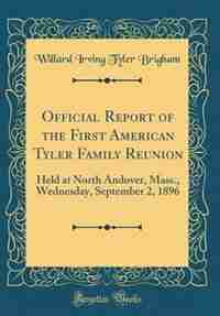 Official Report of the First American Tyler Family Reunion: Held at North Andover, Mass., Wednesday, September 2, 1896 (Classic Reprint) de Willard Irving Tyler Brigham