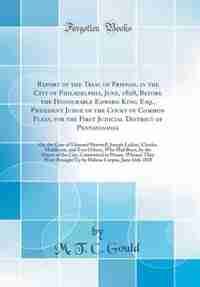Report of the Trial of Friends, in the City of Philadelphia, June, 1828, Before the Honourable Edward King, Esq., President Judge of the Court of Common Pleas, for the First Judicial District of Pennsylvania: Or, the Case of Edmund Shotwell, Joseph Lukins de M. T. C. Gould