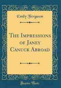 The Impressions of Janey Canuck Abroad (Classic Reprint) by Emily Ferguson