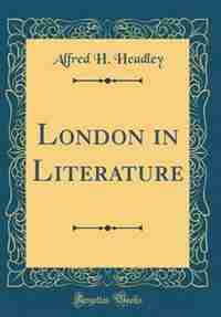 London in Literature (Classic Reprint) by Alfred H. Headley