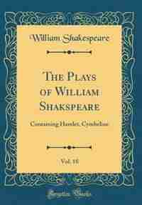 The Plays of William Shakspeare, Vol. 18: Containing Hamlet, Cymbeline (Classic Reprint) by William Shakespeare