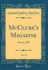 McClure's Magazine, Vol. 10: January, 1898 (Classic Reprint) by Samuel Sidney Mcclure