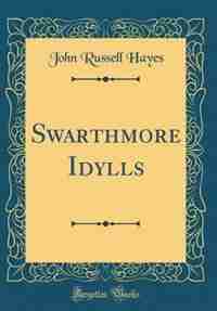 Swarthmore Idylls (Classic Reprint) by John Russell Hayes