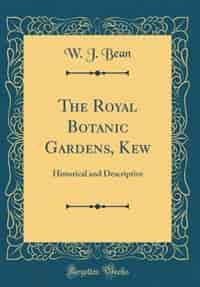 The Royal Botanic Gardens, Kew: Historical and Descriptive (Classic Reprint) by W. J. Bean
