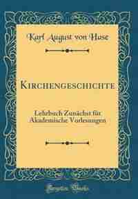 Kirchengeschichte: Lehrbuch Zunächst für Akademische Vorlesungen (Classic Reprint) de Karl August von Hase