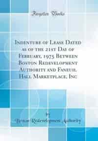 Indenture of Lease Dated as of the 21st Day of February, 1975 Between Boston Redevelopment Authority and Faneuil Hall Marketplace, Inc (Classic Reprint) de Boston Redevelopment Authority