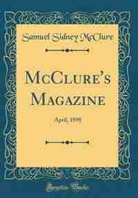 McClure's Magazine: April, 1898 (Classic Reprint) by Samuel Sidney Mcclure
